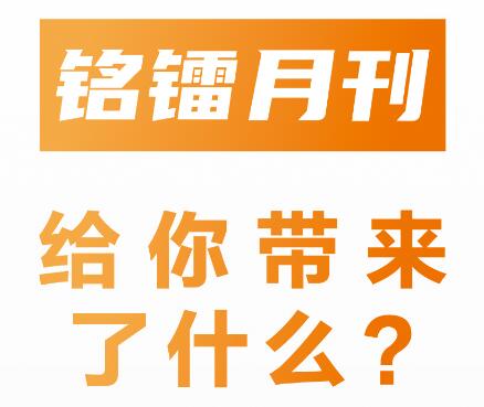 《 銘鐳月刊 》給你帶來了什么 ？